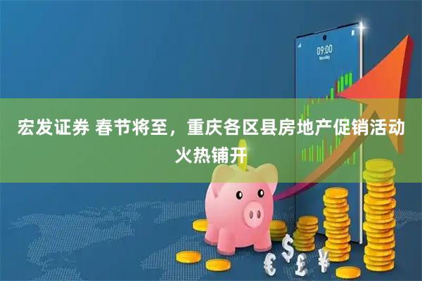 宏发证券 春节将至，重庆各区县房地产促销活动火热铺开