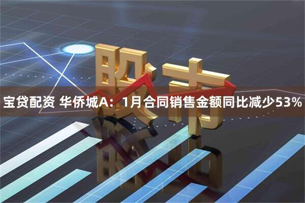 宝贷配资 华侨城A：1月合同销售金额同比减少53%