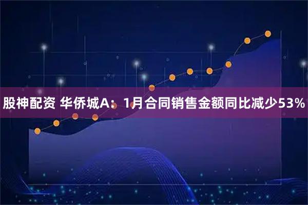 股神配资 华侨城A：1月合同销售金额同比减少53%