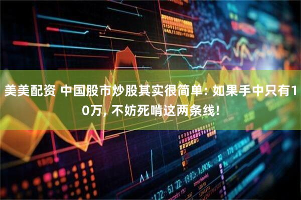 美美配资 中国股市炒股其实很简单: 如果手中只有10万, 不妨死啃这两条线!