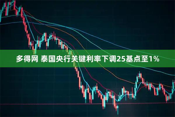 多得网 泰国央行关键利率下调25基点至1%