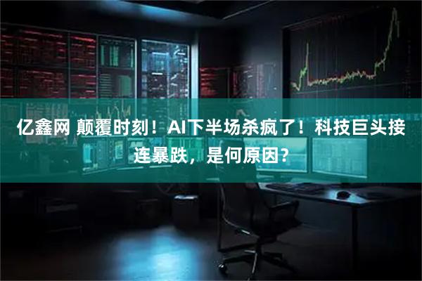 亿鑫网 颠覆时刻！AI下半场杀疯了！科技巨头接连暴跌，是何原因？