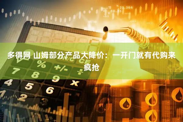 多得网 山姆部分产品大降价：一开门就有代购来疯抢