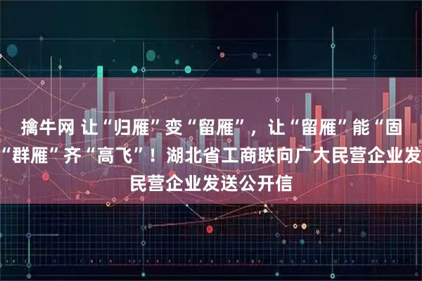 擒牛网 让“归雁”变“留雁”，让“留雁”能“固巢”，让“群雁”齐“高飞”！湖北省工商联向广大民营企业发送公开信