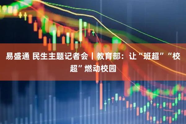 易盛通 民生主题记者会丨教育部：让“班超”“校超”燃动校园