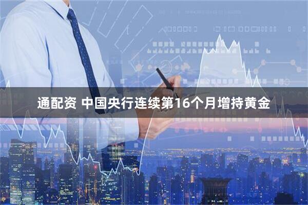 通配资 中国央行连续第16个月增持黄金
