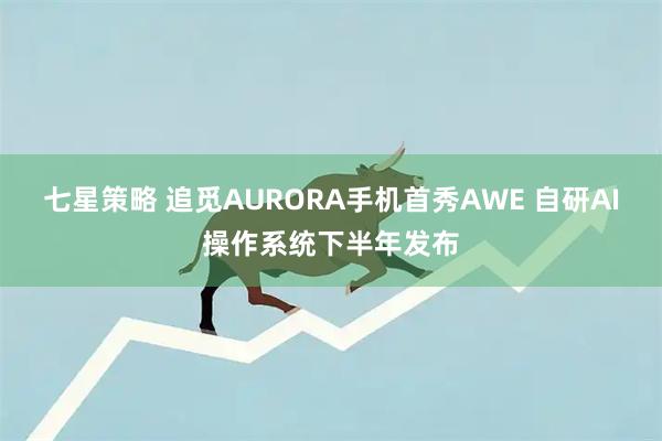七星策略 追觅AURORA手机首秀AWE 自研AI操作系统下半年发布