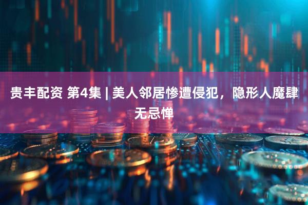 贵丰配资 第4集 | 美人邻居惨遭侵犯，隐形人魔肆无忌惮