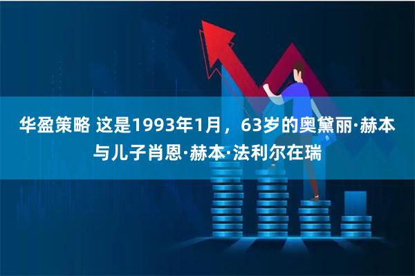 华盈策略 这是1993年1月，63岁的奥黛丽·赫本与儿子肖恩·赫本·法利尔在瑞
