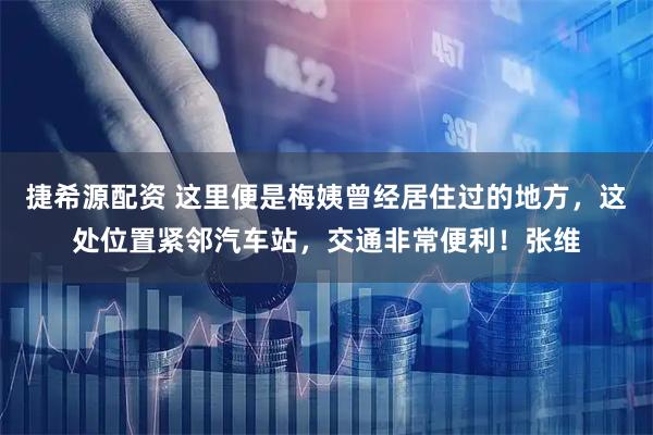 捷希源配资 这里便是梅姨曾经居住过的地方,这处位置紧邻汽车站,交通非常便利!张维