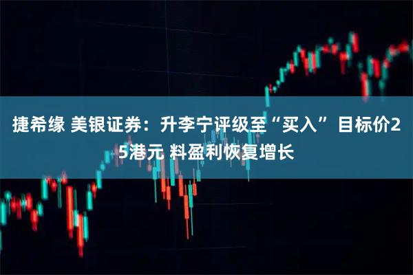 捷希缘 美银证券：升李宁评级至“买入” 目标价25港元 料盈利恢复增长