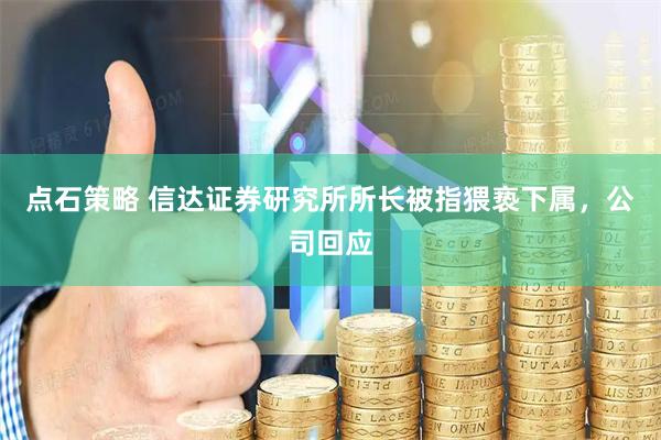 点石策略 信达证券研究所所长被指猥亵下属，公司回应