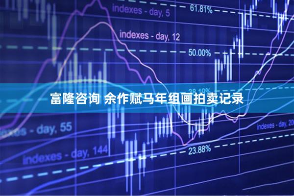 富隆咨询 余作赋马年组画拍卖记录