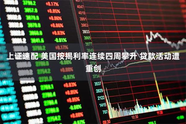 上证速配 美国按揭利率连续四周攀升 贷款活动遭重创