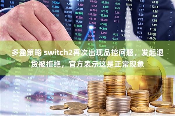 多盈策略 switch2再次出现品控问题，发起退货被拒绝，官方表示这是正常现象