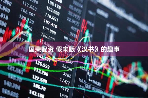 国荣配资 假宋版《汉书》的趣事