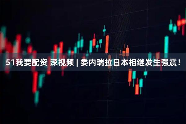 51我要配资 深视频 | 委内瑞拉日本相继发生强震！