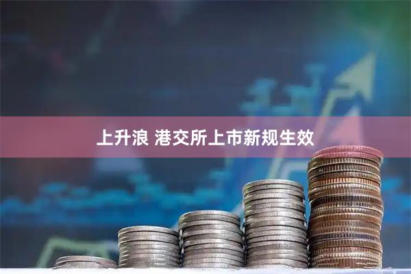 上升浪 港交所上市新规生效
