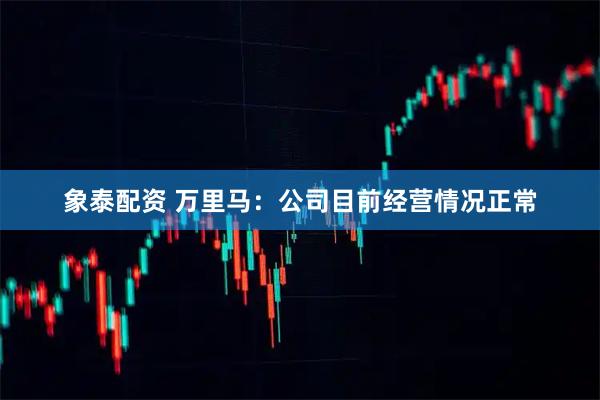 象泰配资 万里马:公司目前经营情况正常