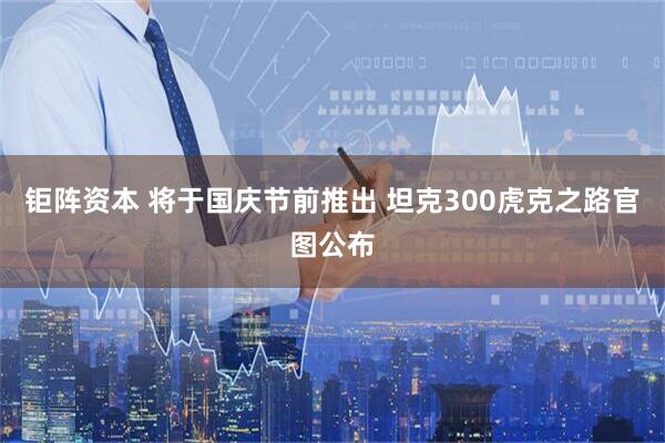 钜阵资本 将于国庆节前推出 坦克300虎克之路官图公布