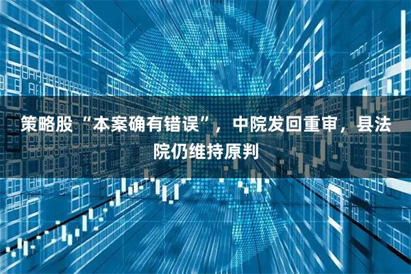 策略股 “本案确有错误”，中院发回重审，县法院仍维持原判