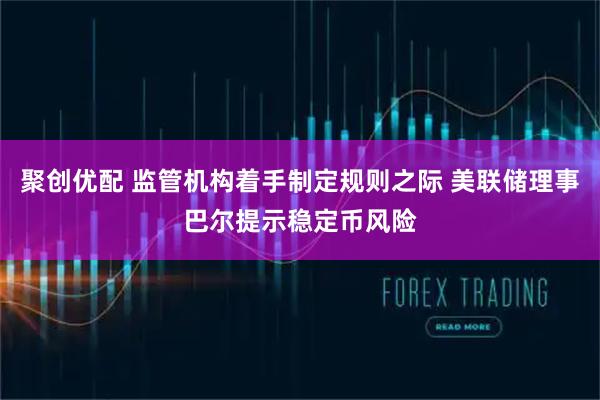 聚创优配 监管机构着手制定规则之际 美联储理事巴尔提示稳定币风险