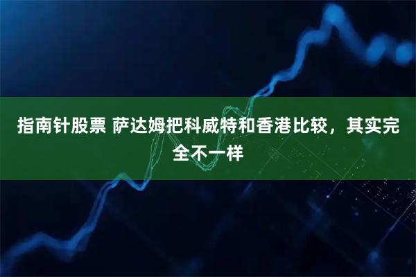 指南针股票 萨达姆把科威特和香港比较,其实完全不一样