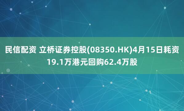 民信配资 立桥证券控股(08350.HK)4月15日耗资19.1万港元回购62.4万股