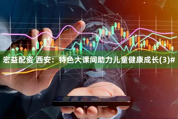 宏益配资 西安：特色大课间助力儿童健康成长(3)#
