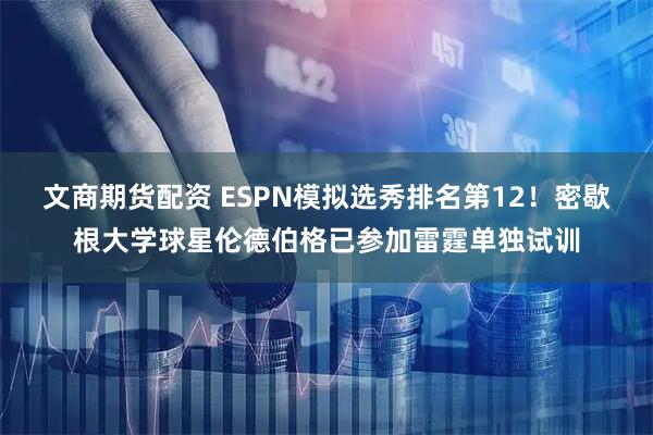 文商期货配资 ESPN模拟选秀排名第12！密歇根大学球星伦德伯格已参加雷霆单独试训