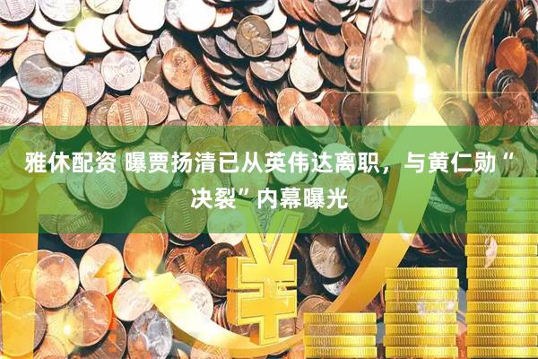 雅休配资 曝贾扬清已从英伟达离职，与黄仁勋“决裂”内幕曝光