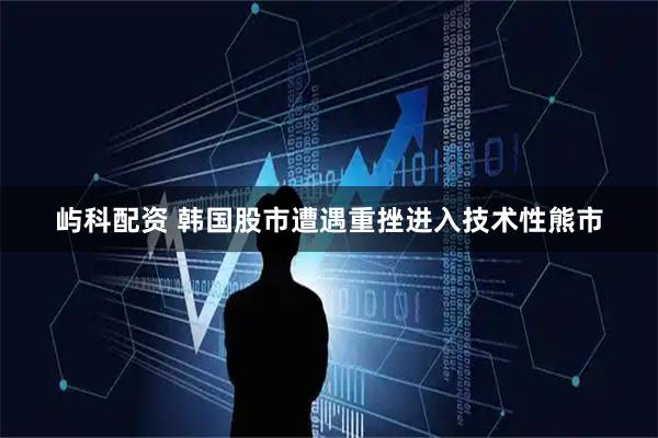 屿科配资 韩国股市遭遇重挫进入技术性熊市
