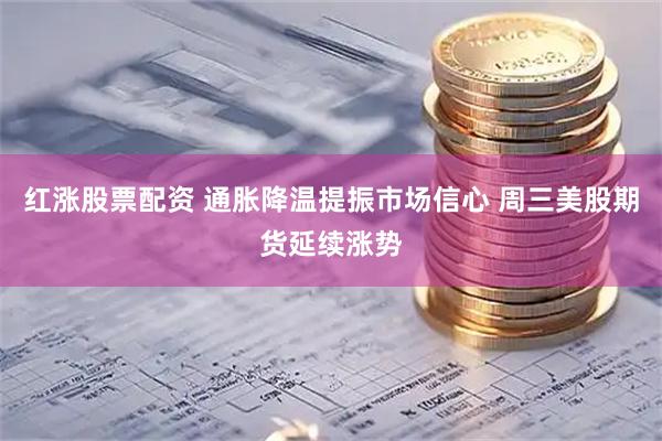 红涨股票配资 通胀降温提振市场信心 周三美股期货延续涨势