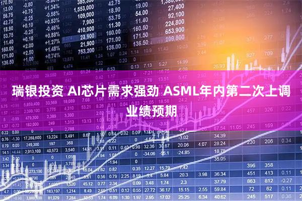 瑞银投资 AI芯片需求强劲 ASML年内第二次上调业绩预期