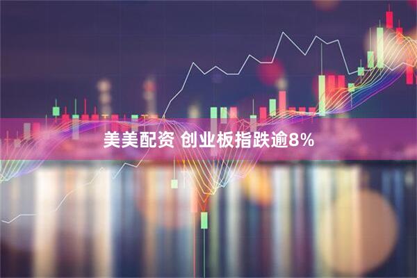 美美配资 创业板指跌逾8%