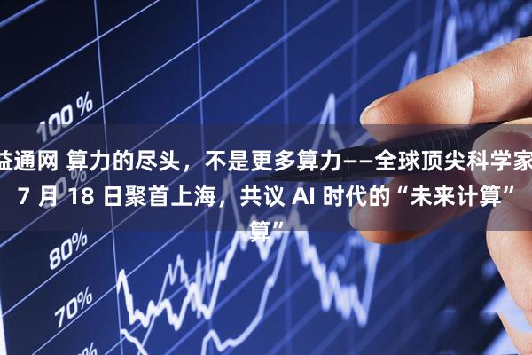 益通网 算力的尽头，不是更多算力——全球顶尖科学家 7 月 18 日聚首上海，共议 AI 时代的“未来计算”