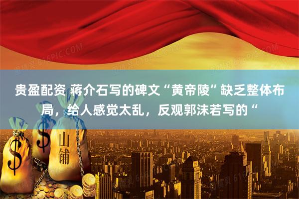 贵盈配资 蒋介石写的碑文“黄帝陵”缺乏整体布局，给人感觉太乱，反观郭沫若写的“