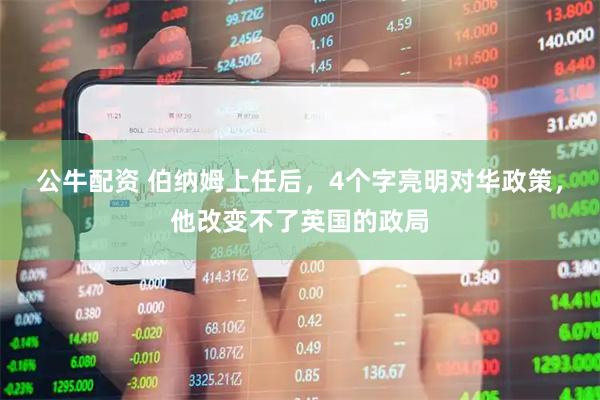 公牛配资 伯纳姆上任后，4个字亮明对华政策，他改变不了英国的政局