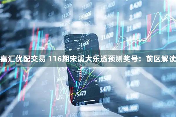 嘉汇优配交易 116期宋溪大乐透预测奖号：前区解读