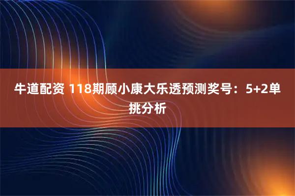 牛道配资 118期顾小康大乐透预测奖号：5+2单挑分析