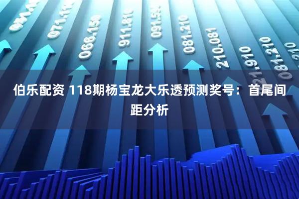 伯乐配资 118期杨宝龙大乐透预测奖号：首尾间距分析