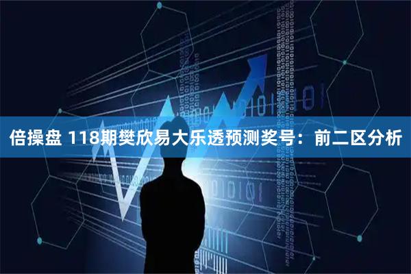 倍操盘 118期樊欣易大乐透预测奖号：前二区分析