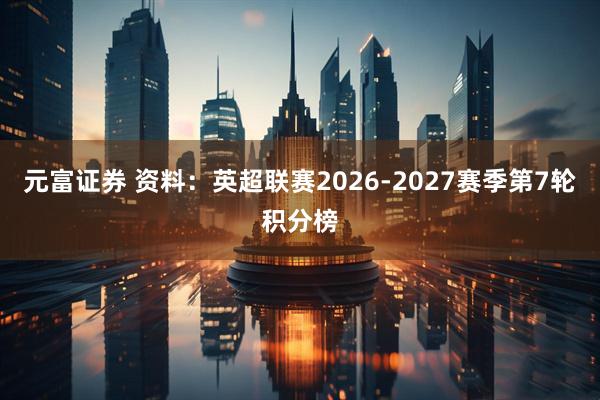 元富证券 资料：英超联赛2026-2027赛季第7轮积分榜